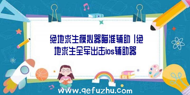 「绝地求生模拟器瞄准辅助」|绝地求生全军出击ios辅助器